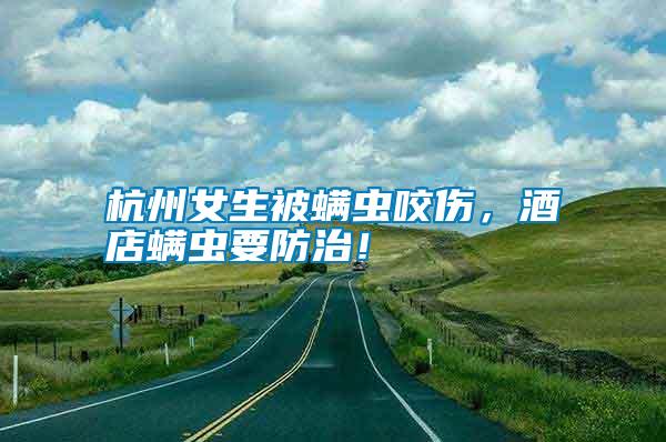杭州女生被螨蟲咬傷,酒店螨蟲要防治!