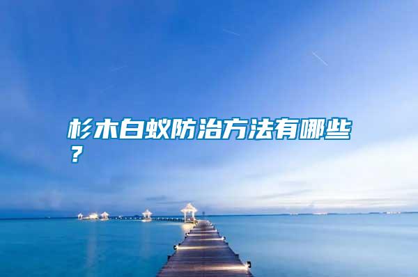杉木白蟻防治方法有哪些？