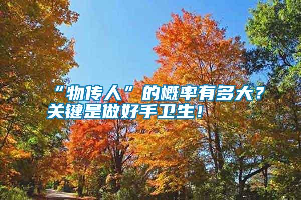 “物傳人”的概率有多大?關(guān)鍵是做好手衛(wèi)生!