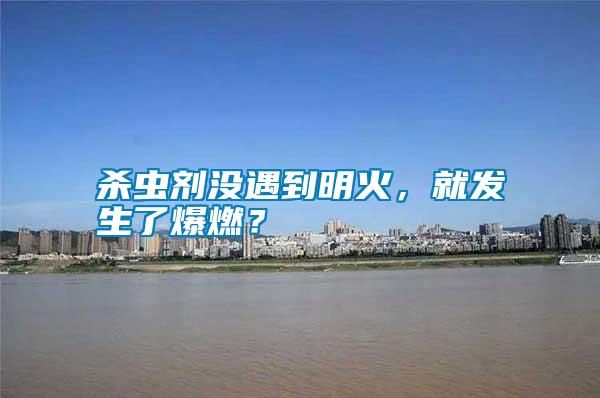 殺蟲劑沒遇到明火,就發生了爆燃?