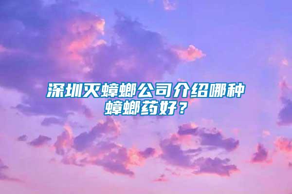 深圳滅蟑螂公司介紹哪種蟑螂藥好?