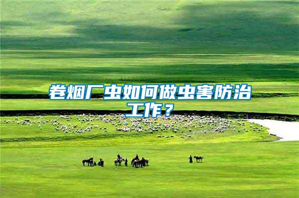 卷煙廠蟲如何做蟲害防治工作？