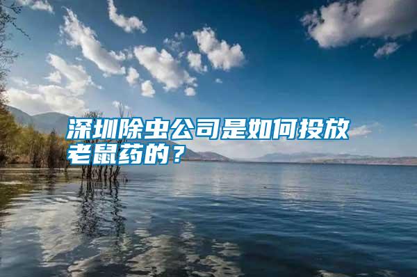 深圳除蟲公司是如何投放老鼠藥的？