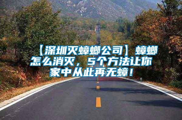 【深圳滅蟑螂公司】蟑螂怎么消滅，5個方法讓你家中從此再無蟑！