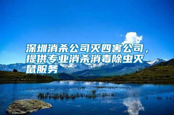 深圳消殺公司滅四害公司,提供專業消殺消毒除蟲滅鼠服務