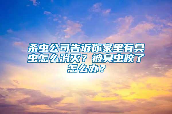 殺蟲(chóng)公司告訴你家里有臭蟲(chóng)怎么消滅？被臭蟲(chóng)咬了怎么辦？