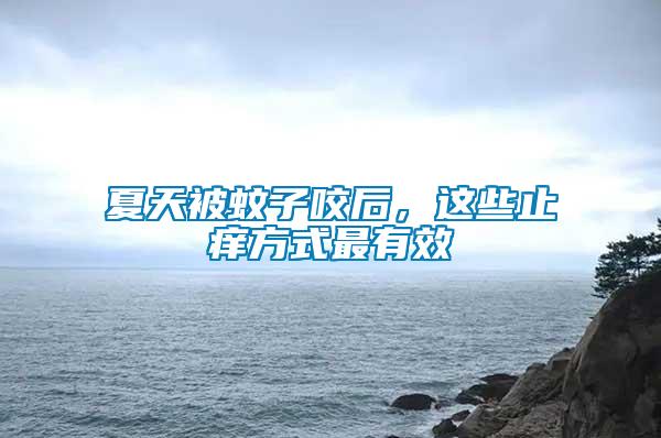 夏天被蚊子咬后，這些止癢方式最有效