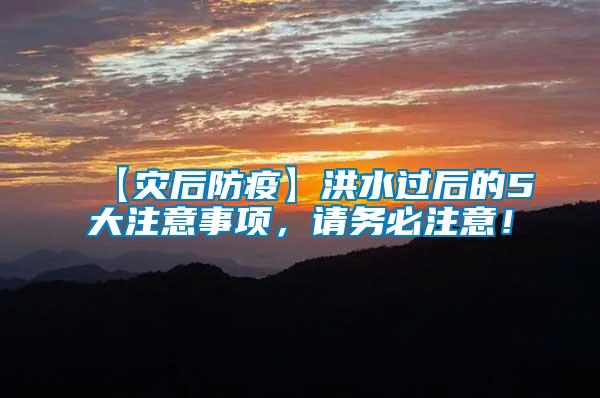 【災(zāi)后防疫】洪水過(guò)后的5大注意事項(xiàng),請(qǐng)務(wù)必注意!