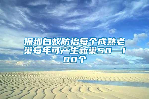 深圳白蟻防治每個成熟老巢每年可產生新巢50—100個
