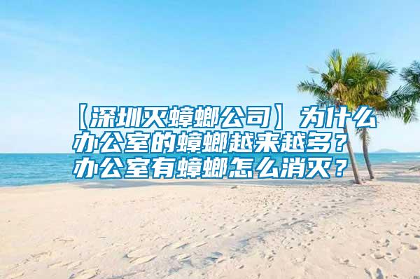 【深圳滅蟑螂公司】為什么辦公室的蟑螂越來越多?辦公室有蟑螂怎么消滅?