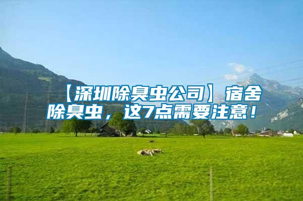 【深圳除臭蟲(chóng)公司】宿舍除臭蟲(chóng),這7點(diǎn)需要注意!