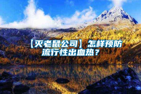 【滅老鼠公司】怎樣預防流行性出血熱？