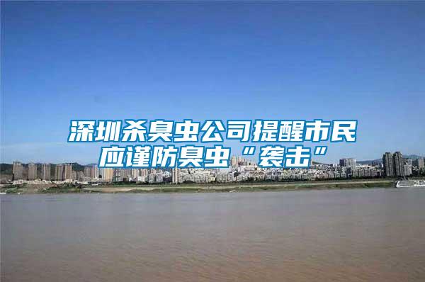 深圳殺臭蟲(chóng)公司提醒市民應(yīng)謹(jǐn)防臭蟲(chóng)“襲擊”