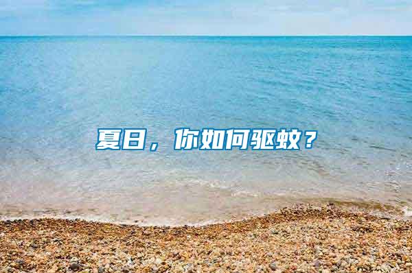 夏日,你如何驅(qū)蚊?