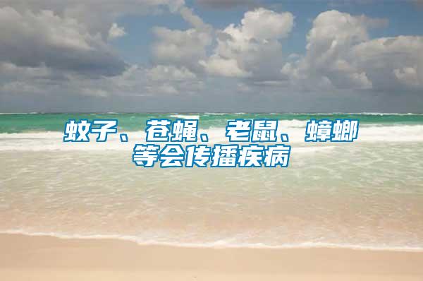 蚊子、蒼蠅、老鼠、蟑螂等會(huì)傳播疾病