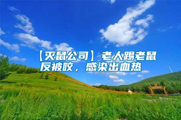 【滅鼠公司】老人踢老鼠反被咬，感染出血熱