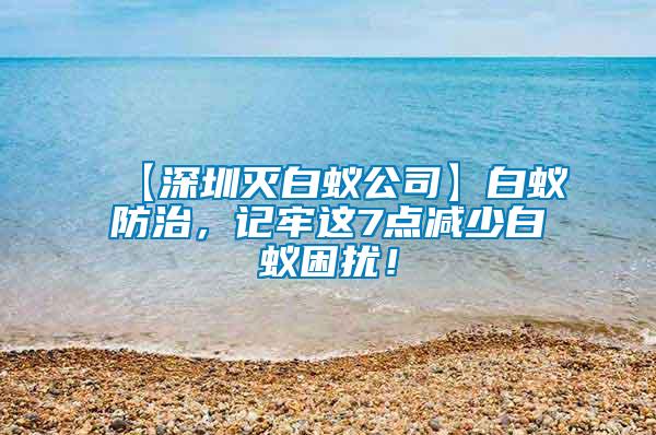 【深圳滅白蟻公司】白蟻防治,記牢這7點減少白蟻困擾!