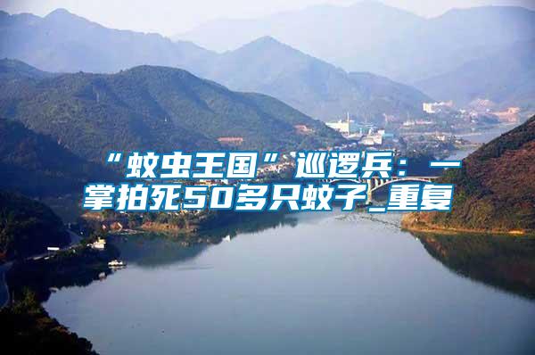 “蚊蟲(chóng)王國(guó)”巡邏兵:一掌拍死50多只蚊子_重復(fù)