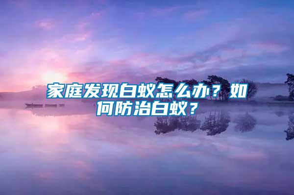 家庭發現白蟻怎么辦？如何防治白蟻？
