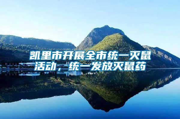 凱里市開展全市統一滅鼠活動，統一發放滅鼠藥