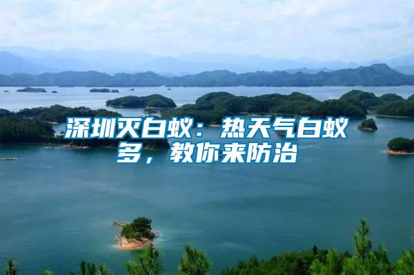 深圳滅白蟻：熱天氣白蟻多，教你來防治