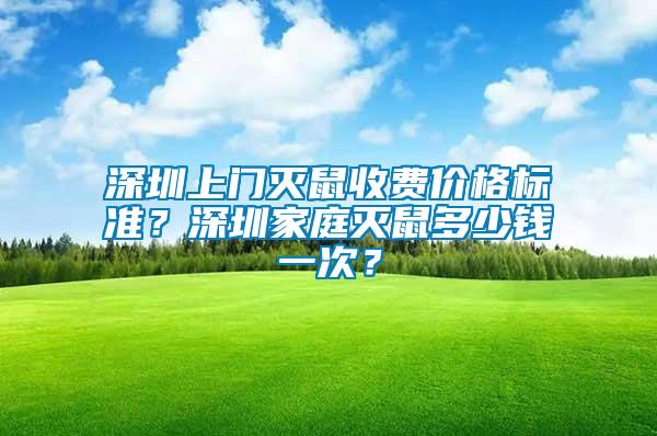 深圳上門滅鼠收費價格標準？深圳家庭滅鼠多少錢一次？