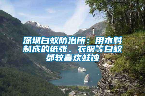 深圳白蟻防治所:用木料制成的紙張、衣服等白蟻都較喜歡蛀蝕