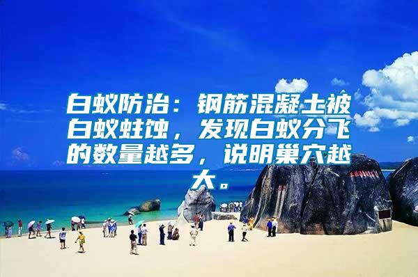 白蟻防治:鋼筋混凝土被白蟻蛀蝕,發現白蟻分飛的數量越多,說明巢穴越大。