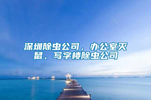 深圳除蟲公司,辦公室滅鼠,寫字樓除蟲公司
