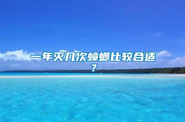 一年滅幾次蟑螂比較合適?