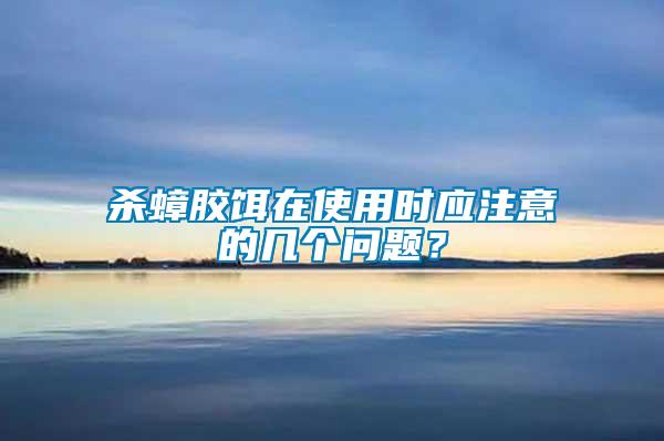 殺蟑膠餌在使用時(shí)應(yīng)注意的幾個(gè)問(wèn)題?