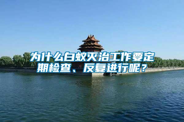 為什么白蟻滅治工作要定期檢查、反復(fù)進(jìn)行呢?