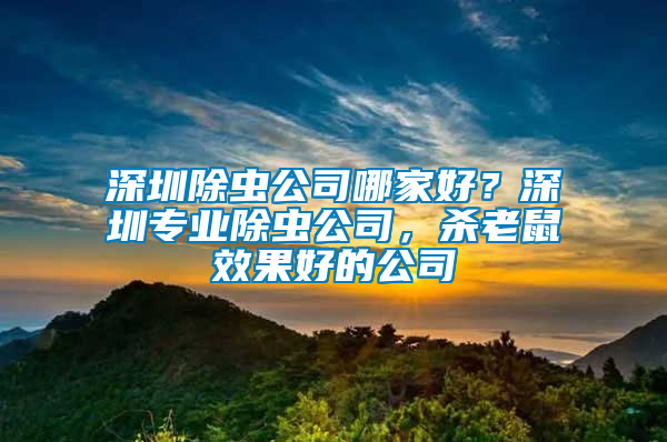 深圳除蟲公司哪家好？深圳專業(yè)除蟲公司，殺老鼠效果好的公司