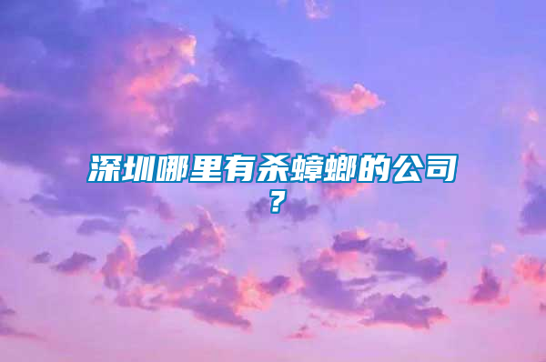 深圳哪里有殺蟑螂的公司？