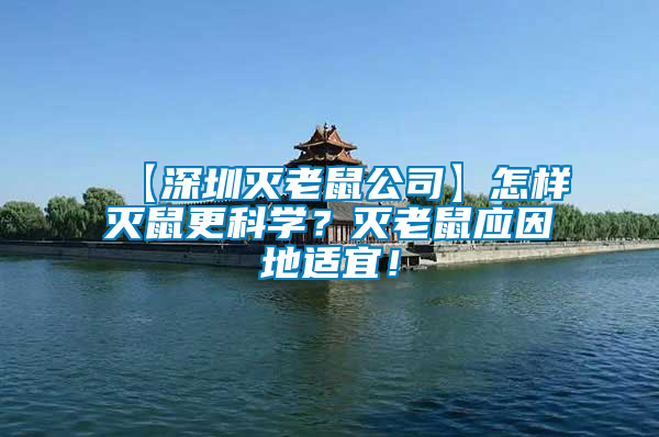 【深圳滅老鼠公司】怎樣滅鼠更科學(xué)?滅老鼠應(yīng)因地適宜!