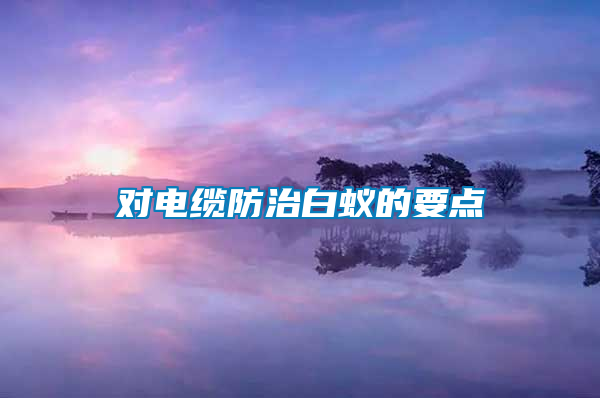 對電纜防治白蟻的要點(diǎn)